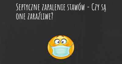 Septyczne zapalenie stawów - Czy są one zaraźliwe?