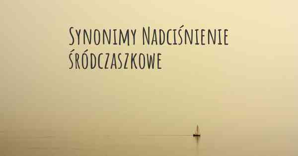 Synonimy Nadciśnienie śródczaszkowe