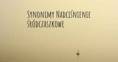 Synonimy Nadciśnienie śródczaszkowe