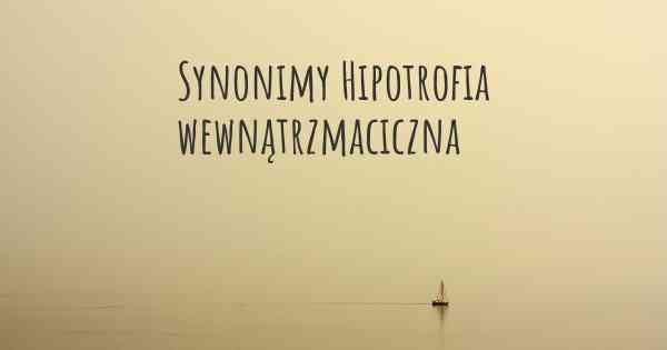 Synonimy Hipotrofia wewnątrzmaciczna