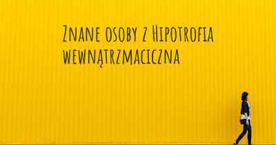 Znane osoby z Hipotrofia wewnątrzmaciczna