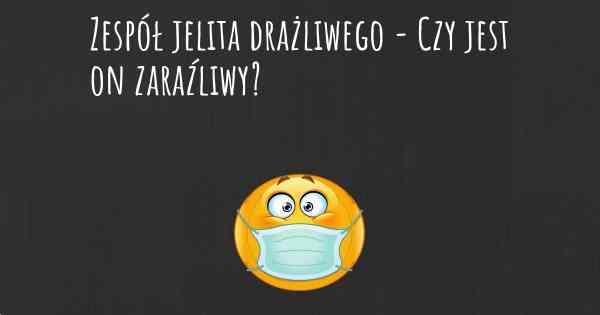 Zespół jelita drażliwego - Czy jest on zaraźliwy?