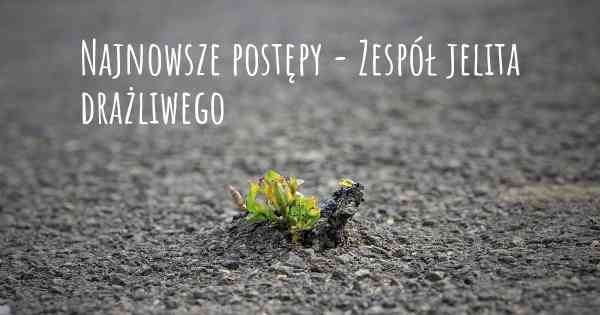 Najnowsze postępy - Zespół jelita drażliwego