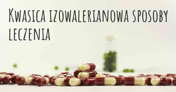 Kwasica izowalerianowa sposoby leczenia