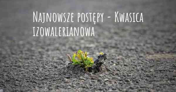 Najnowsze postępy - Kwasica izowalerianowa