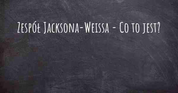 Zespół Jacksona-Weissa - Co to jest?