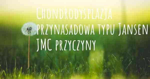 Chondrodysplazja przynasadowa typu Jansen JMC przyczyny