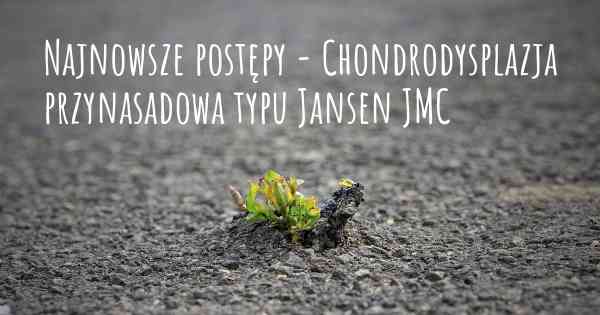 Najnowsze postępy - Chondrodysplazja przynasadowa typu Jansen JMC