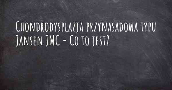 Chondrodysplazja przynasadowa typu Jansen JMC - Co to jest?