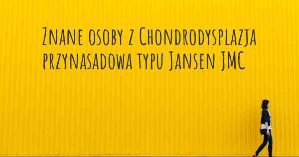 Znane osoby z Chondrodysplazja przynasadowa typu Jansen JMC