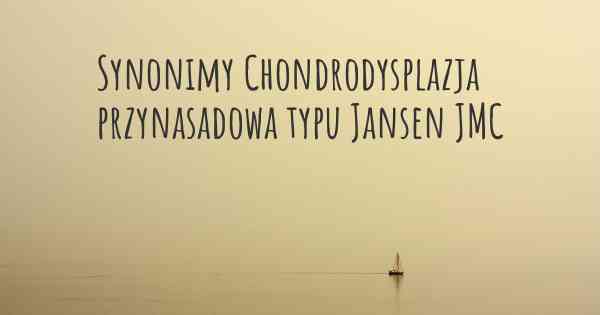 Synonimy Chondrodysplazja przynasadowa typu Jansen JMC