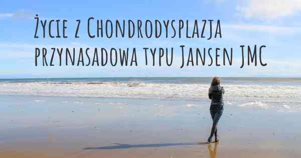 Życie z Chondrodysplazja przynasadowa typu Jansen JMC