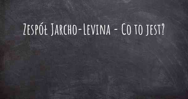 Zespół Jarcho-Levina - Co to jest?