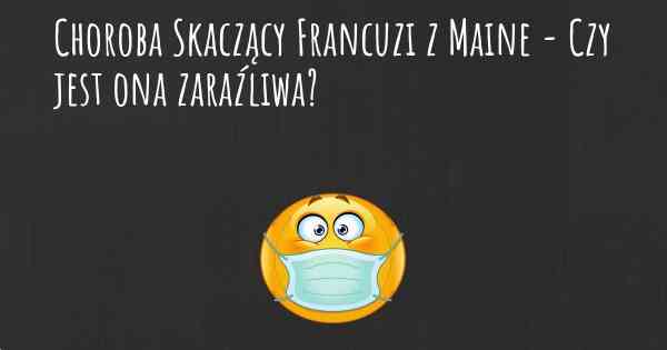 Choroba Skaczący Francuzi z Maine - Czy jest ona zaraźliwa?