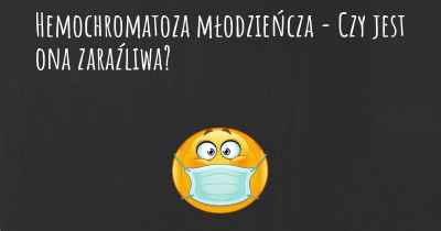 Hemochromatoza młodzieńcza - Czy jest ona zaraźliwa?