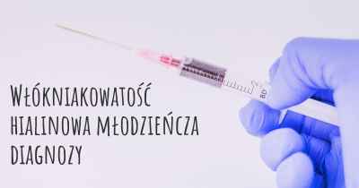 Włókniakowatość hialinowa młodzieńcza diagnozy