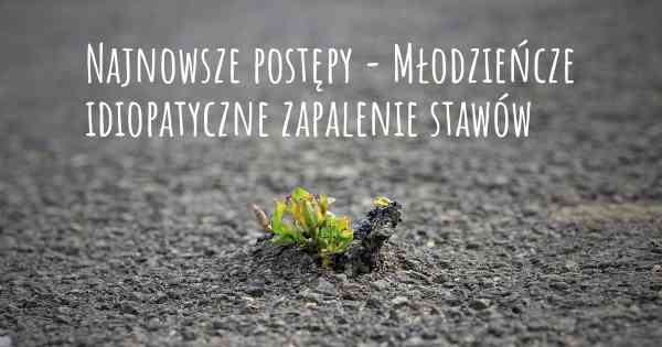 Najnowsze postępy - Młodzieńcze idiopatyczne zapalenie stawów