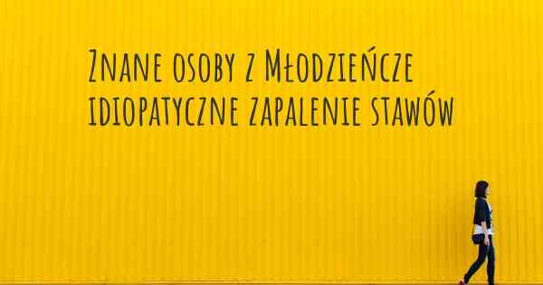 Znane osoby z Młodzieńcze idiopatyczne zapalenie stawów