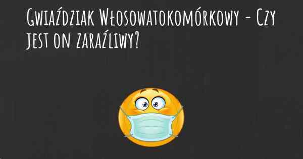 Gwiaździak Włosowatokomórkowy - Czy jest on zaraźliwy?