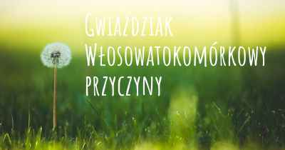 Gwiaździak Włosowatokomórkowy przyczyny