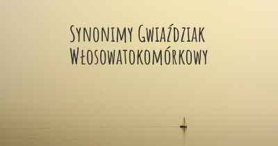 Synonimy Gwiaździak Włosowatokomórkowy