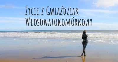 Życie z Gwiaździak Włosowatokomórkowy