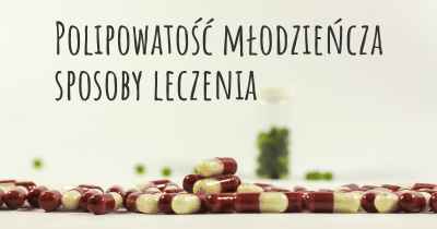 Polipowatość młodzieńcza sposoby leczenia