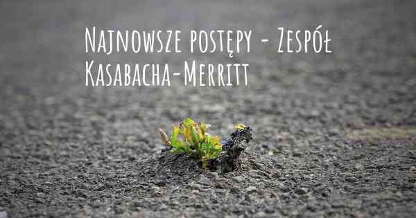 Najnowsze postępy - Zespół Kasabacha-Merritt