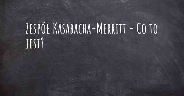 Zespół Kasabacha-Merritt - Co to jest?