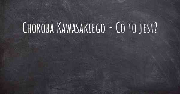 Choroba Kawasakiego - Co to jest?