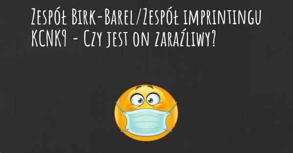 Zespół Birk-Barel/Zespół imprintingu KCNK9 - Czy jest on zaraźliwy?