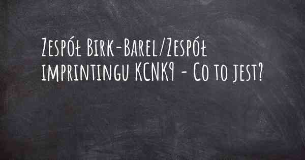 Zespół Birk-Barel/Zespół imprintingu KCNK9 - Co to jest?