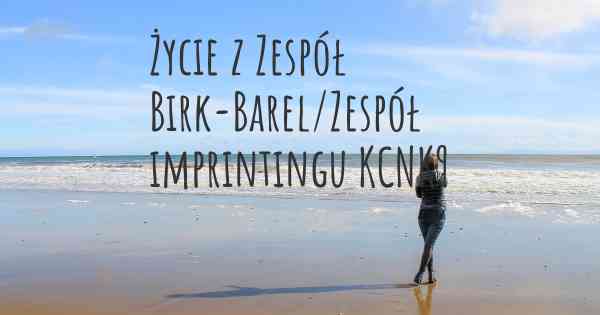 Życie z Zespół Birk-Barel/Zespół imprintingu KCNK9