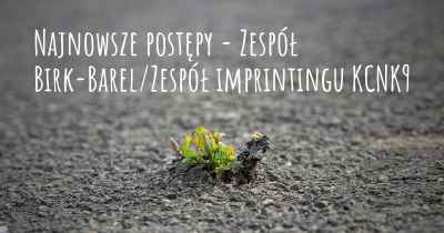 Najnowsze postępy - Zespół Birk-Barel/Zespół imprintingu KCNK9