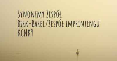 Synonimy Zespół Birk-Barel/Zespół imprintingu KCNK9