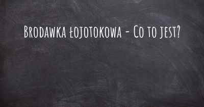 Brodawka łojotokowa - Co to jest?