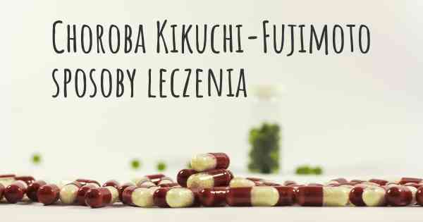 Choroba Kikuchi-Fujimoto sposoby leczenia