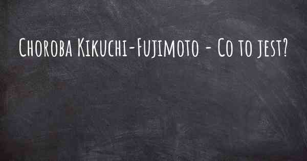 Choroba Kikuchi-Fujimoto - Co to jest?