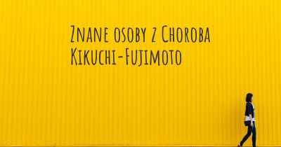 Znane osoby z Choroba Kikuchi-Fujimoto