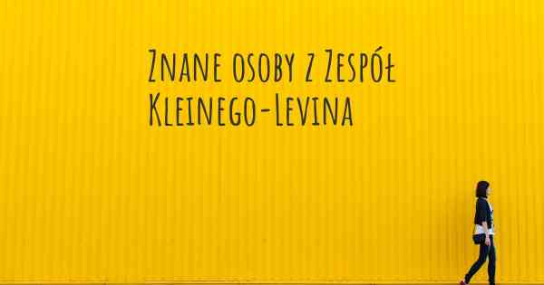 Znane osoby z Zespół Kleinego-Levina