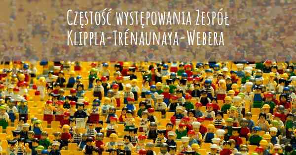 Częstość występowania Zespół Klippla-Trénaunaya-Webera