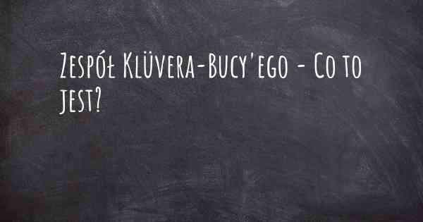 Zespół Klüvera-Bucy'ego - Co to jest?