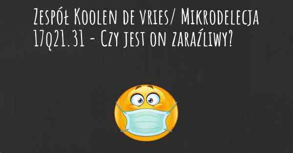 Zespół Koolen de vries/ Mikrodelecja 17q21.31 - Czy jest on zaraźliwy?