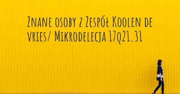 Znane osoby z Zespół Koolen de vries/ Mikrodelecja 17q21.31