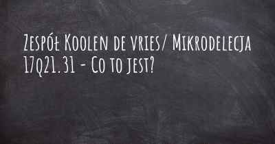 Zespół Koolen de vries/ Mikrodelecja 17q21.31 - Co to jest?