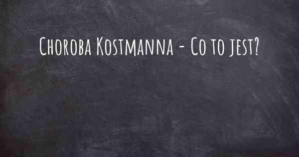 Choroba Kostmanna - Co to jest?
