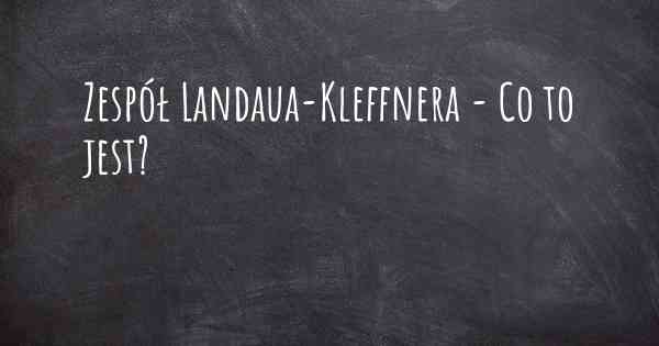 Zespół Landaua-Kleffnera - Co to jest?