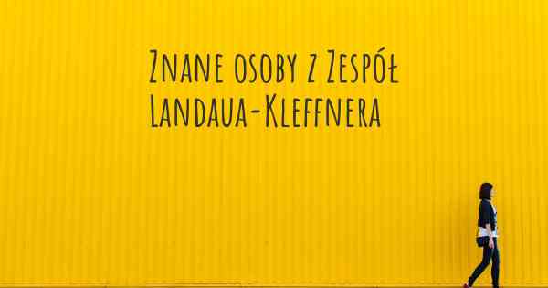 Znane osoby z Zespół Landaua-Kleffnera