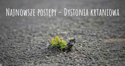 Najnowsze postępy - Dystonia krtaniowa