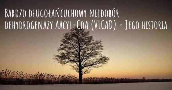 Bardzo długołańcuchowy niedobór dehydrogenazy Aacyl-CoA (VLCAD) - Jego historia